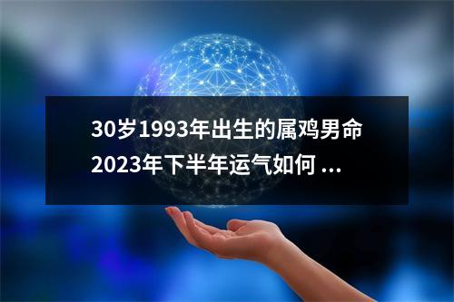 30岁1993年出生的属鸡男命2025年下半年运气如何运势详解