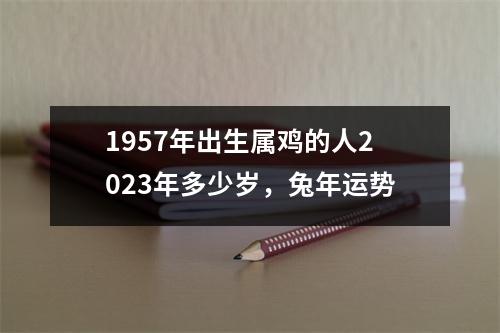 1957年出生属鸡的人2025年多少岁，兔年运势