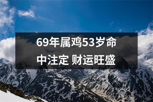 <h3>69年属鸡53岁命中注定财运旺盛