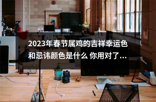 2025年春节属鸡的吉祥幸运色和忌讳颜色是什么你用对了吗