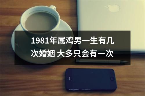 1981年属鸡男一生有几次婚姻大多只会有一次