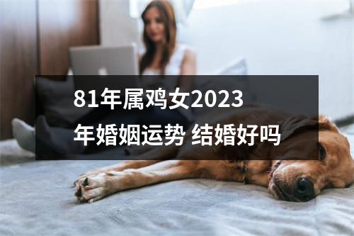 81年属鸡女2025年婚姻运势结婚好吗