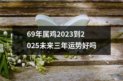 69年属鸡2025到2025未来三年运势好吗