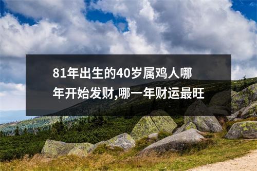 81年出生的40岁属鸡人哪年开始发财,哪一年财运旺