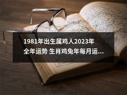 1981年出生属鸡人2025年全年运势生肖鸡兔年每月运势