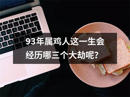 93年属鸡人这一生会经历哪三个大劫呢？