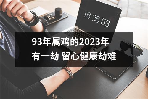 93年属鸡的2025年有一劫留心健康劫难