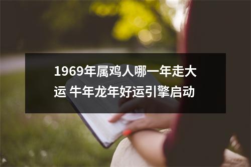 1969年属鸡人哪一年走大运牛年龙年好运引擎启动