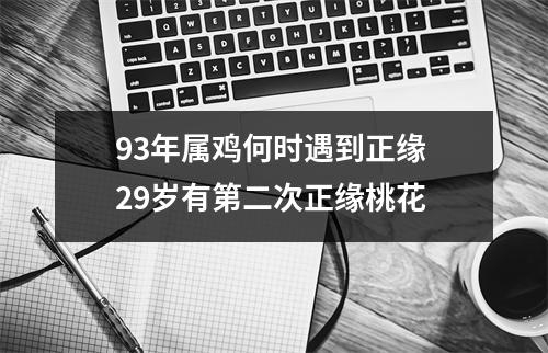 93年属鸡何时遇到正缘29岁有第二次正缘桃花