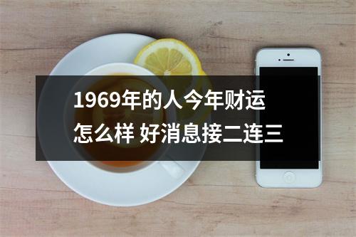 1969年的人今年财运怎么样好消息接二连三