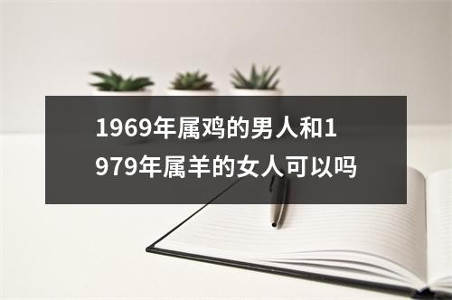 1969年属鸡的男人和1979年属羊的女人可以吗