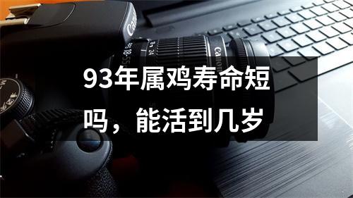 93年属鸡寿命短吗，能活到几岁