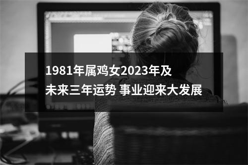 1981年属鸡女2025年及未来三年运势事业迎来大发展