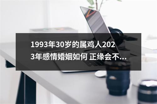 1993年30岁的属鸡人2025年感情婚姻如何正缘会不会出现呢