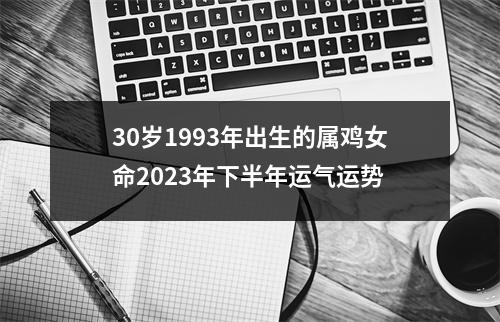 30岁1993年出生的属鸡女命2025年下半年运气运势