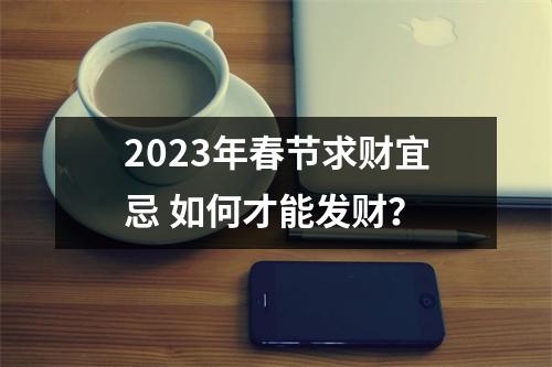 2025年春节求财宜忌如何才能发财？