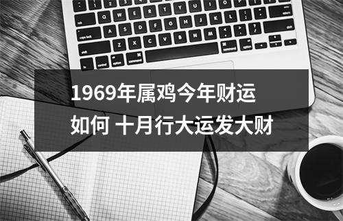 1969年属鸡今年财运如何十月行大运发大财