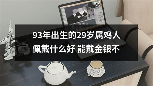 93年出生的29岁属鸡人佩戴什么好能戴金银不