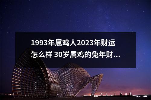 1993年属鸡人2025年财运怎么样30岁属鸡的兔年财气好吗