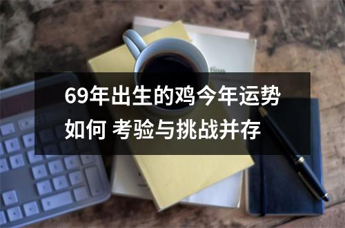 69年出生的鸡今年运势如何考验与挑战并存