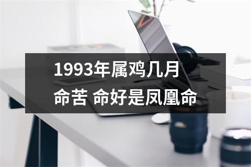 1993年属鸡几月命苦命好是凤凰命