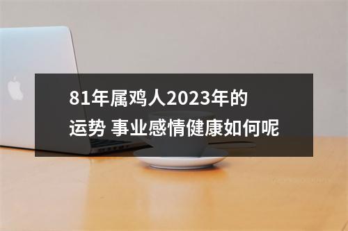 81年属鸡人2025年的运势事业感情健康如何呢