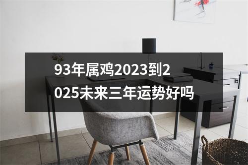 93年属鸡2025到2025未来三年运势好吗