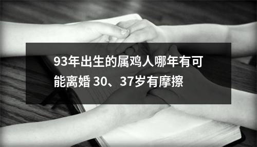 93年出生的属鸡人哪年有可能离婚30、37岁有摩擦