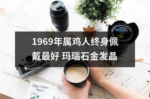 1969年属鸡人终身佩戴好玛瑙石金发晶