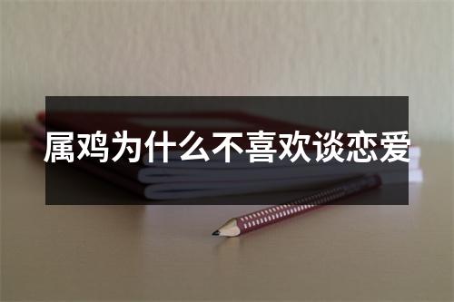 属鸡为什么不喜欢谈恋爱