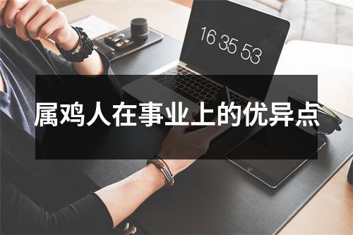 <h3>属鸡人在事业上的优异点