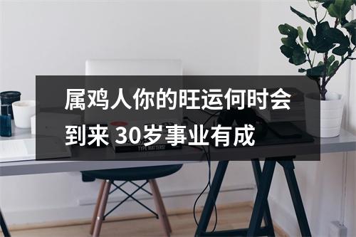 属鸡人你的旺运何时会到来30岁事业有成