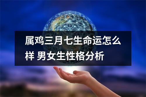 属鸡三月七生命运怎么样男女生性格分析