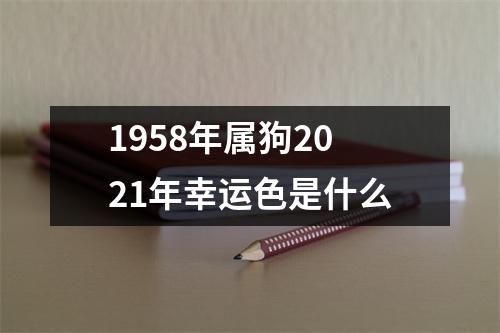 <h3>1958年属狗2025年幸运色是什么