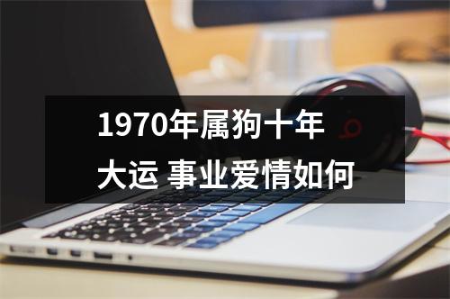 <h3>1970年属狗十年大运事业爱情如何