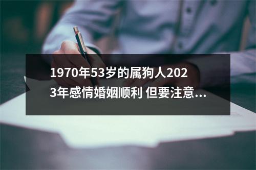 1970年53岁的属狗人2025年感情婚姻顺利但要注意这些问题