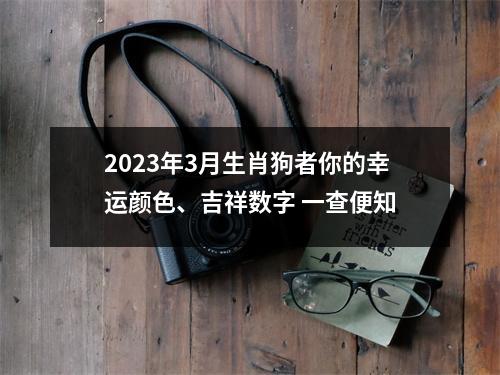 <h3>2025年3月生肖狗者你的幸运颜色、吉祥数字一查便知