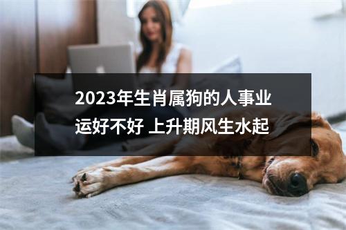 <h3>2025年生肖属狗的人事业运好不好上升期风生水起