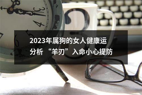 2025年属狗的女人健康运分析“羊刃”入命小心提防