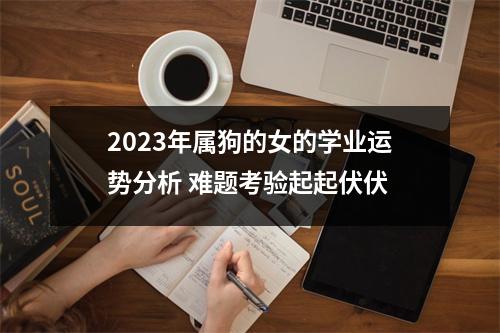 2025年属狗的女的学业运势分析难题考验起起伏伏