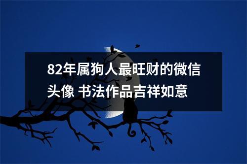 82年属狗人旺财的微信头像书法作品吉祥如意