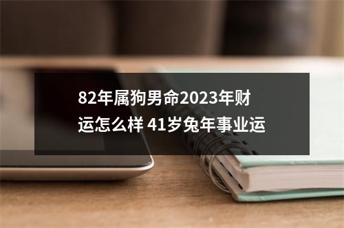 82年属狗男命2025年财运怎么样41岁兔年事业运