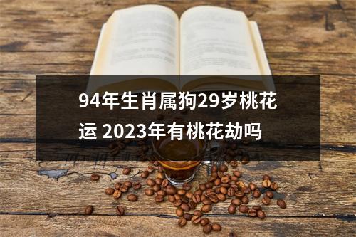 94年生肖属狗29岁桃花运2025年有桃花劫吗