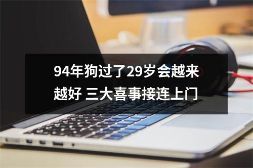 94年狗过了29岁会越来越好三大喜事接连上门