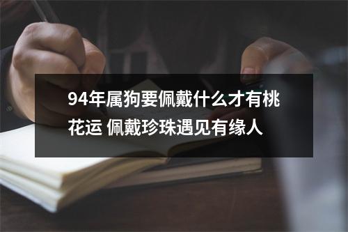 94年属狗要佩戴什么才有桃花运佩戴珍珠遇见有缘人