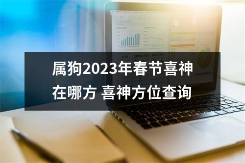 <h3>属狗2025年春节喜神在哪方喜神方位查询