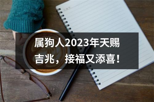 属狗人2025年天赐吉兆，接福又添喜！