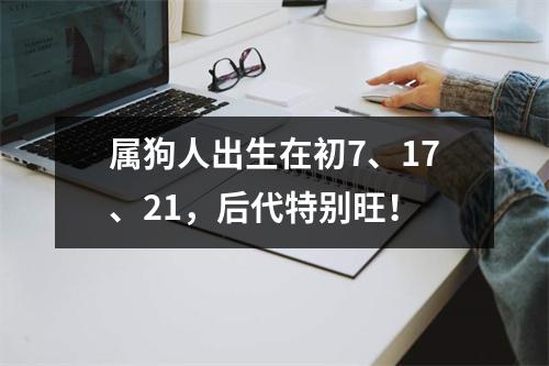 属狗人出生在初7、17、21，后代特别旺！