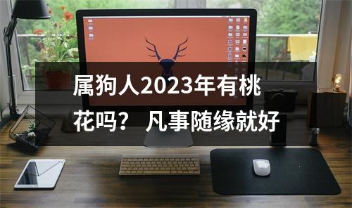 属狗人2025年有桃花吗？凡事随缘就好