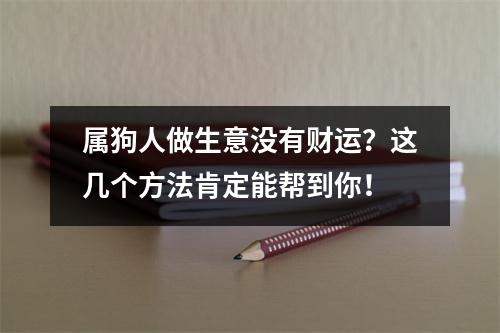 属狗人做生意没有财运？这几个方法肯定能帮到你！